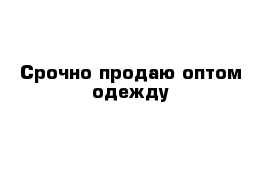 Срочно продаю оптом одежду